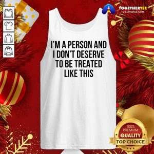 I’m A Person And I Don’t Deserve To Be Treated Like This Tank Top - Design By Togethertee.com
