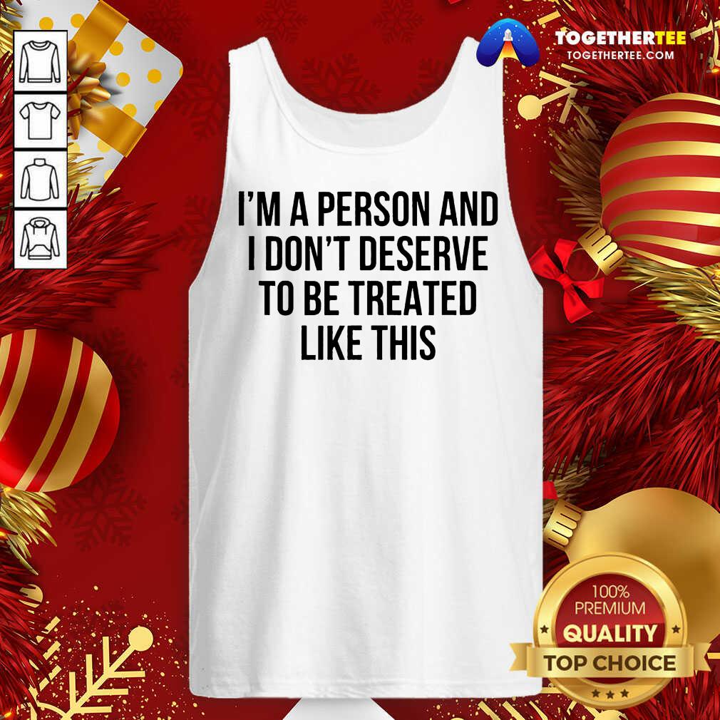 I’m A Person And I Don’t Deserve To Be Treated Like This Tank Top - Design By Togethertee.com I’m A Person And I Don’t Deserve To Be Treated Like This Tank Top - Design By Togethertee.com