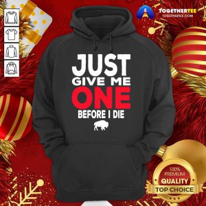Buffalo Bills Just Give Me One Before I Die Hoodie - Design By Togethertee.com