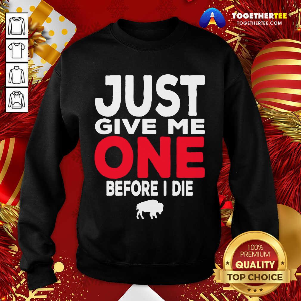 Buffalo Bills Just Give Me One Before I Die Sweatshirt - Design By Togethertee.com Buffalo Bills Just Give Me One Before I Die Sweatshirt - Design By Togethertee.com