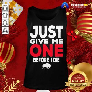 Buffalo Bills Just Give Me One Before I Die Tank Top - Design By Togethertee.com