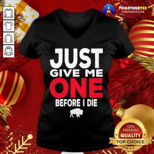 Buffalo Bills Just Give Me One Before I Die V-neck - Design By Togethertee.com