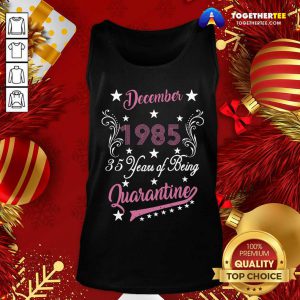 December 1985 35 Years Of Being Quarantine 35th Birthday Tank Top - Design By Togethertee.com