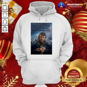 It’s Not The Mountain We Conquer But Ourselves Edmund Hillary Hoodie - Design By Togethertee.com