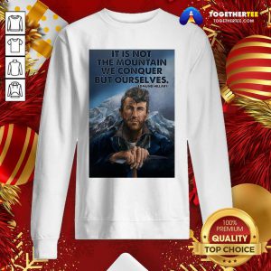 It’s Not The Mountain We Conquer But Ourselves Edmund Hillary Sweatshirt - Design By Togethertee.com