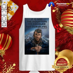 It’s Not The Mountain We Conquer But Ourselves Edmund Hillary Tank Top - Design By Togethertee.com