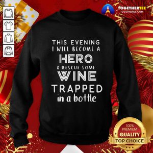 This Evening I Will Become A Hero Rescue Some Wine Trapped In A Bottle Sweatshirt - Design By Togethertee.com