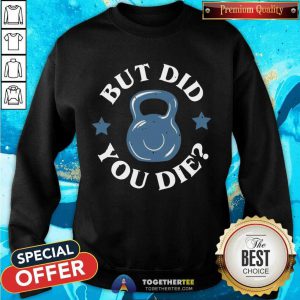 But Did You Die Sweatshirt - Design By Togethertee.com