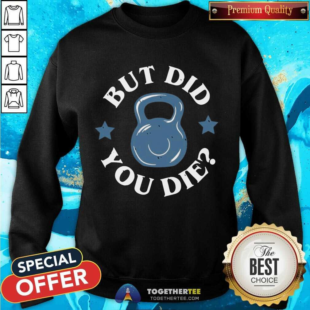 But Did You Die Sweatshirt - Design By Togethertee.com But Did You Die Sweatshirt - Design By Togethertee.com