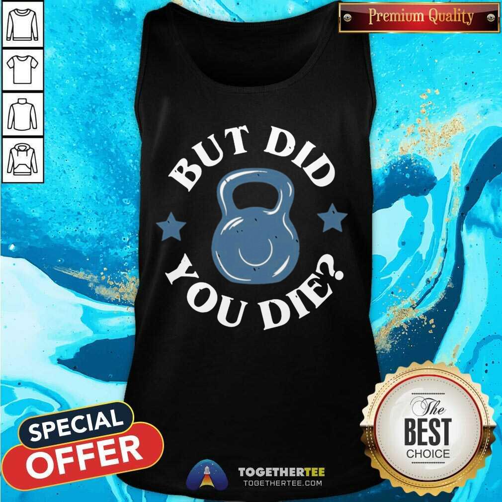 But Did You Die Tank Top - Design By Togethertee.com But Did You Die Tank Top - Design By Togethertee.com