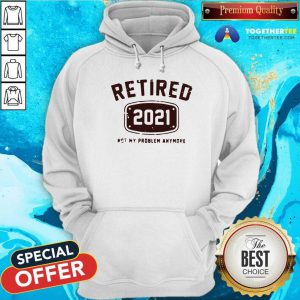 Retired 2021 Not My Problem Anymore Hoodie
