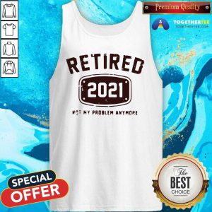 Retired 2021 Not My Problem Anymore Tank Top