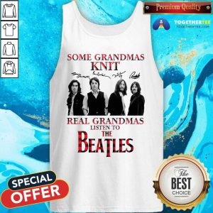 Some Grandmas Knit Real Grandmas Listen To The Beatles Signatures Tank Top - Design By Togethertee.com