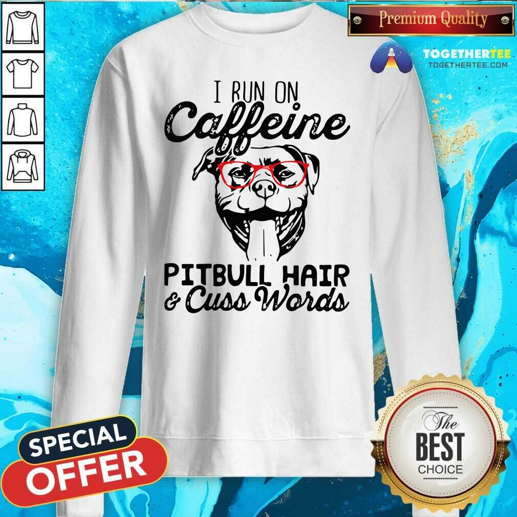I Run On Caffeine Pitbull Hair And Cuss Words Sweatshirt I Run On Caffeine Pitbull Hair And Cuss Words Sweatshirt