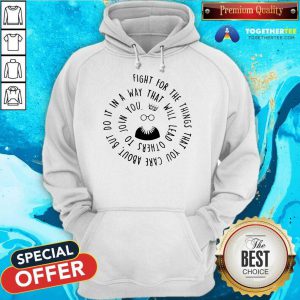 Fight For The Things That You Care About Nut Do It In A Way That Will Lead Others Hoodie - Design By Togethertee.com