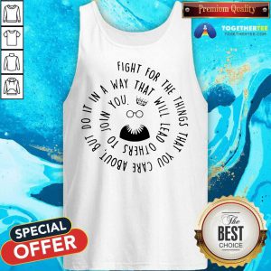 Fight For The Things That You Care About Nut Do It In A Way That Will Lead Others Tank Top - Design By Togethertee.com