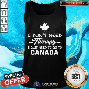 I Don’t Need Therapy I Just To Go To Canada Tank Top - Design By Togethertee.com