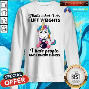 Unicorn Thats What I Do I Lift Weights I Hate People And I Know Things Sweatshirt