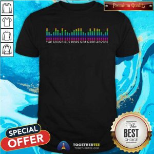 The Sound Guy Does Not Need Advice Shirt