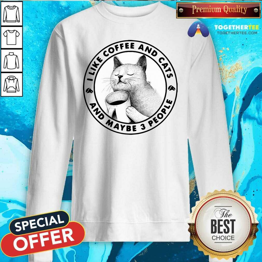 I Like Coffee And Cats And Maybe 3 People Sweatshirt I Like Coffee And Cats And Maybe 3 People Sweatshirt