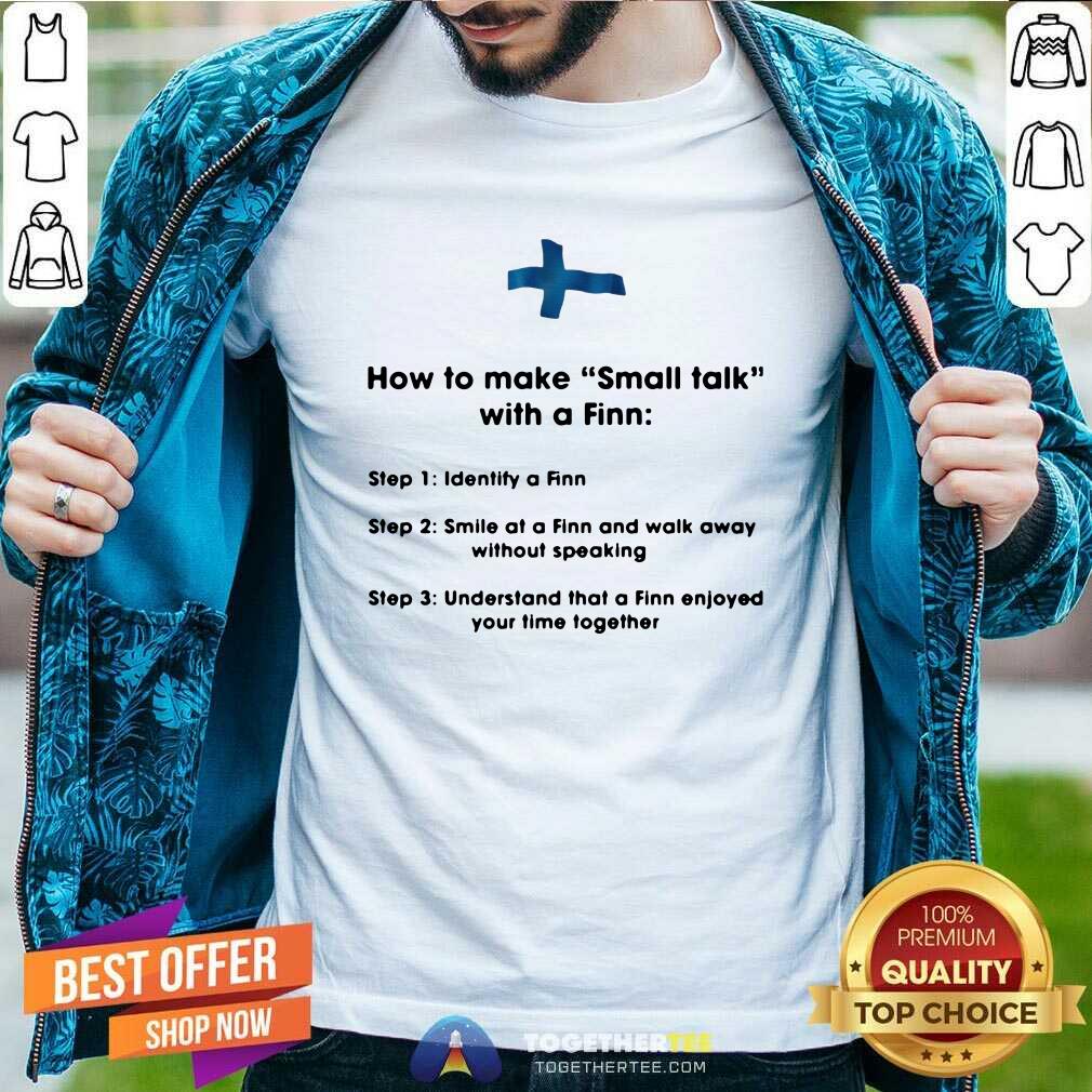 hot-how-to-make-small-talk-with-a-finn-step-1-shirt How To Make Small Talk With A Finn Step 1 Identify A Finn Step 2 Smile At A Finn And Walk Away Shirt