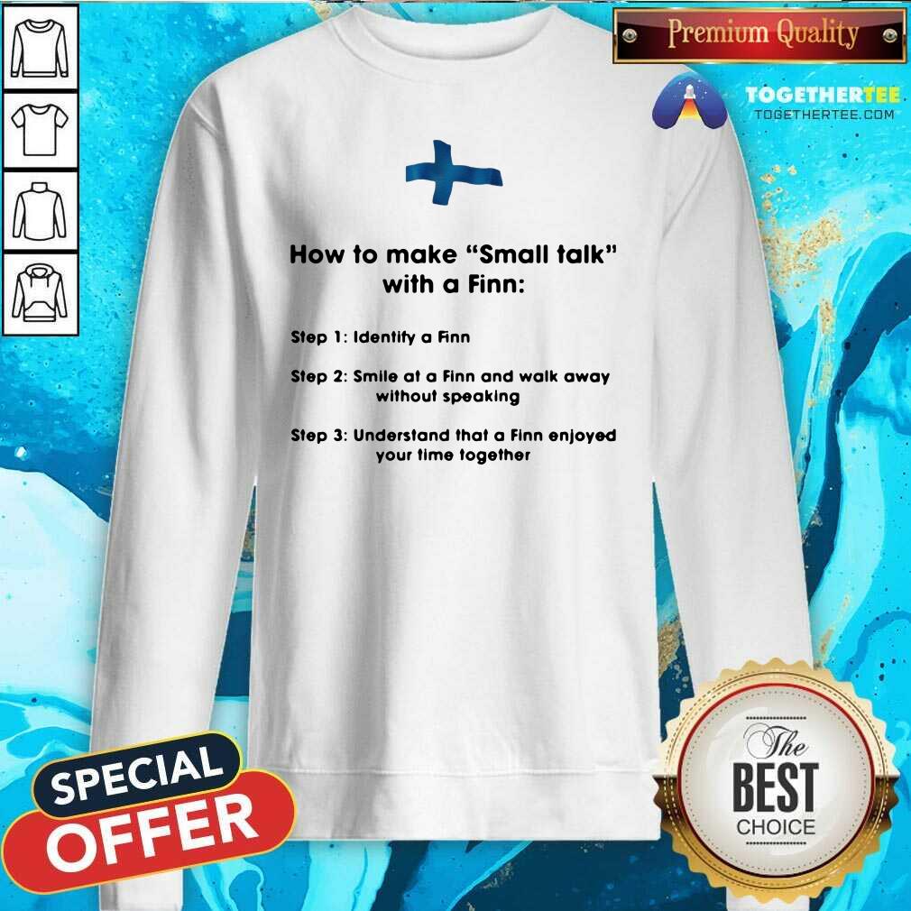 How To Make Small Talk With A Finn Step 1 Identify A Finn Step 2 Smile At A Finn And Walk Away Sweatshirt How To Make Small Talk With A Finn Step 1 Identify A Finn Step 2 Smile At A Finn And Walk Away Sweatshirt