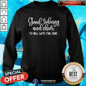 Good Tidings And Cheer To Hell With This Year Sweatshirt