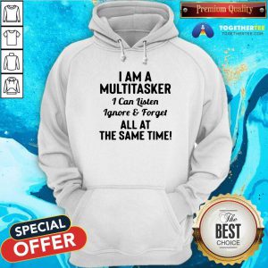 I Am A Multitasker I Can Listen Ignore And Forget All At The Same Time Hoodie