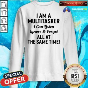 I Am A Multitasker I Can Listen Ignore And Forget All At The Same Time Sweatshirt