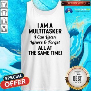 I Am A Multitasker I Can Listen Ignore And Forget All At The Same Time Tank Top