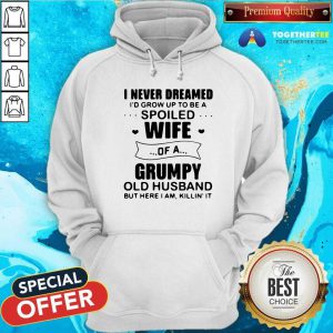 I Never Dreamed Id Grow Up To Be A Spoiled Wife Of A Grumpy Old Husband But Here I Am Killin' It Hoodie