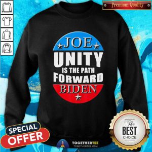 Joe Biden Unity Is The Path Forward T Sweatshirt