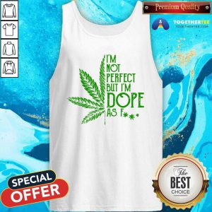 Weed I'm Not Perfect But I'm Dope As Fuck Tank Top