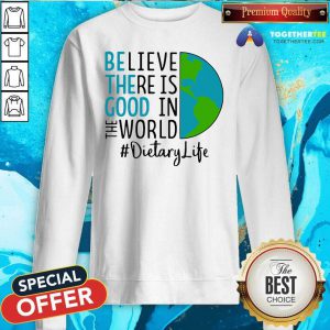 Be The Good Believe There Is Good In The World Dietary Life 2021 Sweatshirt