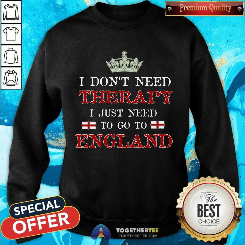I Just Need To Go To England Sweatshirt - Design By Togethertee.com I Just Need To Go To England Sweatshirt - Design By Togethertee.com