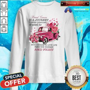 Breast Cancer Is A Journey I Never Planned Or Asked For But I Choose To Love Life Hate The Disease Sweatshirt