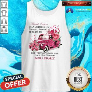 Breast Cancer Is A Journey I Never Planned Or Asked For But I Choose To Love Life Hate The Disease Tank Top