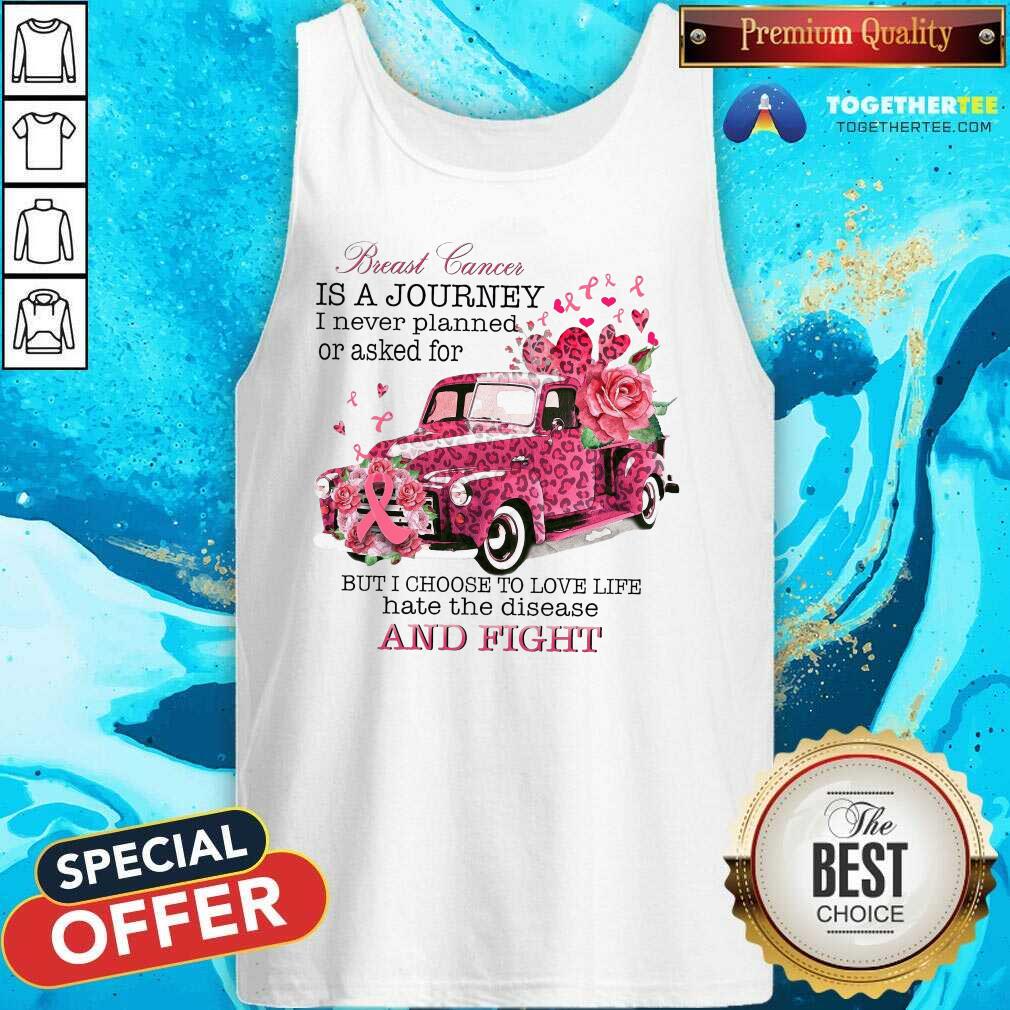 Breast Cancer Is A Journey I Never Planned Or Asked For But I Choose To Love Life Hate The Disease Tank Top Breast Cancer Is A Journey I Never Planned Or Asked For But I Choose To Love Life Hate The Disease Tank Top
