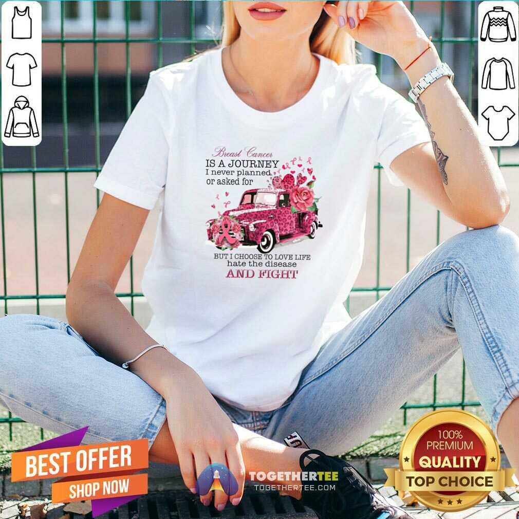 Breast Cancer Is A Journey I Never Planned Or Asked For But I Choose To Love Life Hate The Disease V-neck Breast Cancer Is A Journey I Never Planned Or Asked For But I Choose To Love Life Hate The Disease V-neck
