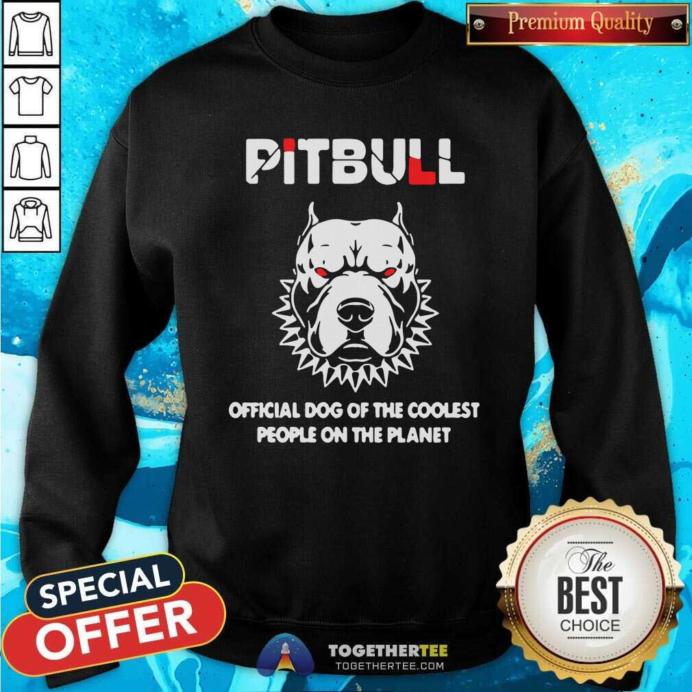 Pitbull Official Dog Of The Coolest People On The Planet Sweatshirt Pitbull Official Dog Of The Coolest People On The Planet Sweatshirt
