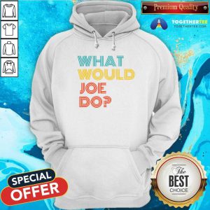 What Would Joe Do Guys Named Joe Biden Hoodie