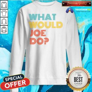 What Would Joe Do Guys Named Joe Biden Sweatshirt