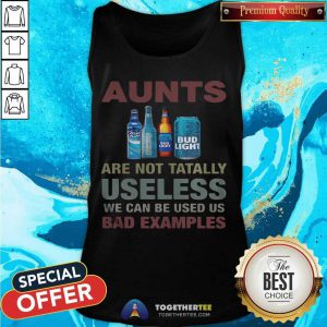 Bud Light Aunts Are Not Tatally Useless We Can Be Used Us Bad Examples Tank Top - Design By Togethertee.com