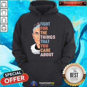 Ruth Bader Ginsburg Fight For The Things That You Care About Hoodie - Design By Togethertee.com