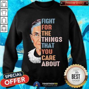 Ruth Bader Ginsburg Fight For The Things That You Care About Sweatshirt - Design By Togethertee.com