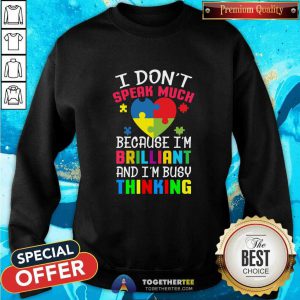 Autism I Don’t Speak Much Because I’m Brilliant An I’m Busy Thinking Sweatshirt - Design By Togethertee.com