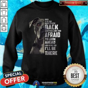 Guard Dog When It Is Too Hard To Look Back And You Are Too Afraid To Look Ahead Look Beside You I'Ll Be There Sweatshirt