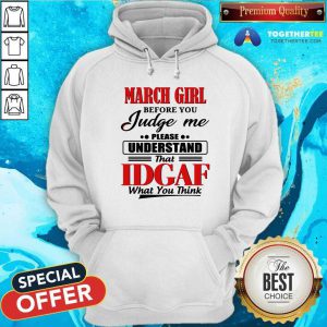 March Girl Before You Judge Me Please Understand That Idgaf What You Think Hoodie
