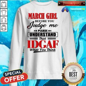 March Girl Before You Judge Me Please Understand That Idgaf What You Think Sweatshirt