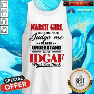 March Girl Before You Judge Me Please Understand That Idgaf What You Think Tank Top